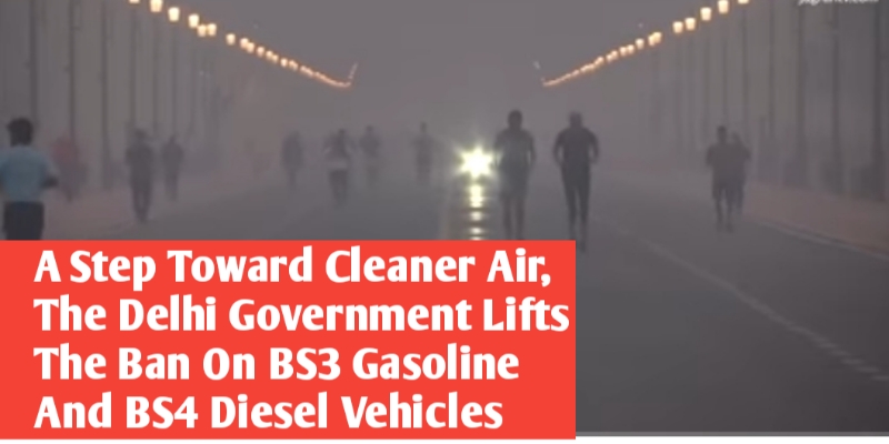 A Step Toward Cleaner Air, The Delhi Government Lifts The Ban On BS3 Gasoline And BS4 Diesel Vehicles